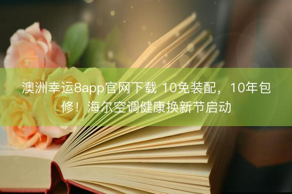 澳洲幸运8app官网下载 10免装配，10年包修！海尔空调健康换新节启动